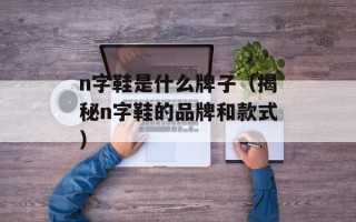 n字鞋是什么牌子（揭秘n字鞋的品牌和款式）