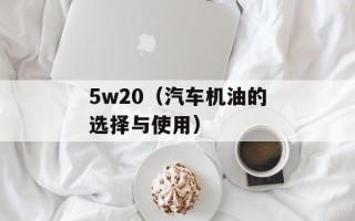5w20（汽车机油的选择与使用）