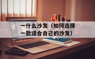 一什么沙发（如何选择一款适合自己的沙发）