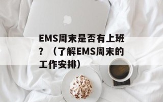 EMS周末是否有上班？（了解EMS周末的工作安排）