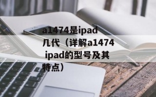a1474是ipad几代（详解a1474 ipad的型号及其特点）
