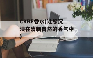 CKBE香水(让您沉浸在清新自然的香气中)