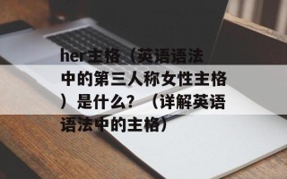 her主格（英语语法中的第三人称女性主格）是什么？（详解英语语法中的主格）