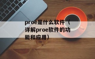 proe是什么软件（详解proe软件的功能和应用）
