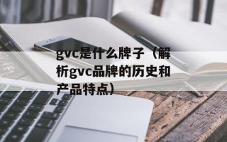 gvc是什么牌子（解析gvc品牌的历史和产品特点）