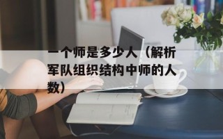 一个师是多少人（解析军队组织结构中师的人数）