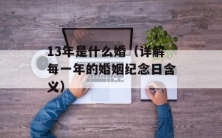 13年是什么婚（详解每一年的婚姻纪念日含义）