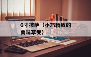 6寸披萨（小巧精致的美味享受）