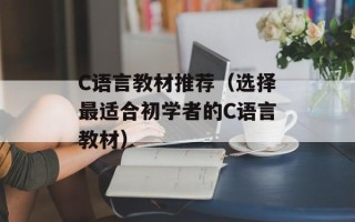 C语言教材推荐（选择最适合初学者的C语言教材）