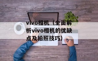 vivo相机（全面解析vivo相机的优缺点及拍照技巧）