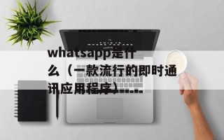 whatsapp是什么（一款流行的即时通讯应用程序）