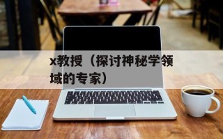 x教授（探讨神秘学领域的专家）
