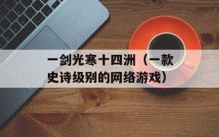 一剑光寒十四洲（一款史诗级别的网络游戏）