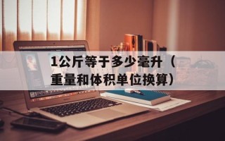 1公斤等于多少毫升（重量和体积单位换算）