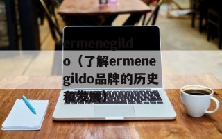 ermenegildo（了解ermenegildo品牌的历史和发展）