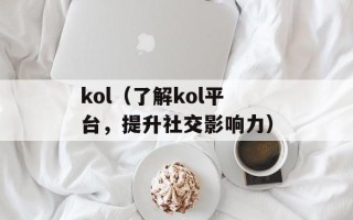 kol（了解kol平台，提升社交影响力）