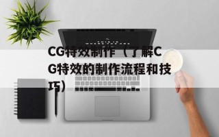CG特效制作（了解CG特效的制作流程和技巧）