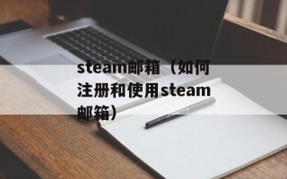 steam邮箱（如何注册和使用steam邮箱）