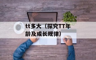 tt多大（探究TT年龄及成长规律）
