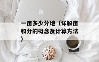 一亩多少分地（详解亩和分的概念及计算方法）