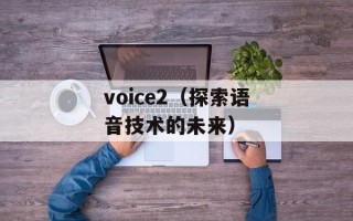 voice2（探索语音技术的未来）