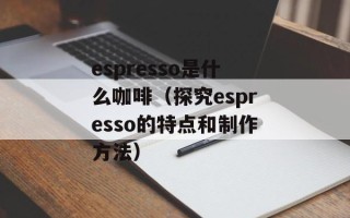 espresso是什么咖啡（探究espresso的特点和制作方法）