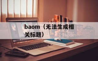 baom（无法生成相关标题）
