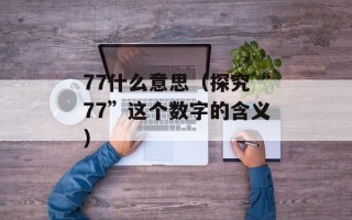 77什么意思（探究“77”这个数字的含义）