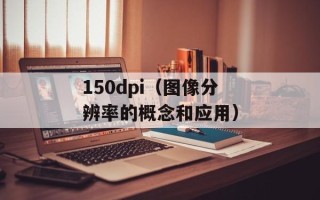150dpi（图像分辨率的概念和应用）