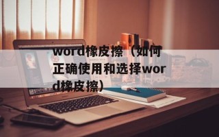 word橡皮擦（如何正确使用和选择word橡皮擦）