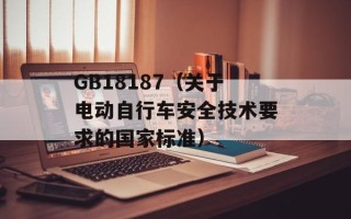 GB18187（关于电动自行车安全技术要求的国家标准）