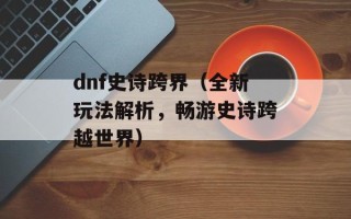 dnf史诗跨界（全新玩法解析，畅游史诗跨越世界）