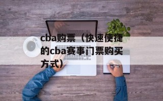 cba购票（快速便捷的cba赛事门票购买方式）