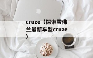 cruze（探索雪佛兰最新车型cruze）