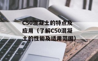 C50混凝土的特点及应用（了解C50混凝土的性能及适用范围）