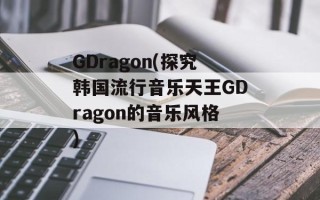 GDragon(探究韩国流行音乐天王GDragon的音乐风格)
