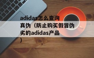 adidas怎么查询真伪（防止购买假冒伪劣的adidas产品）