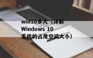 win10多大（详解Windows 10系统的占用空间大小）