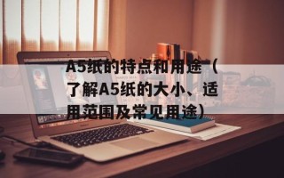 A5纸的特点和用途（了解A5纸的大小、适用范围及常见用途）