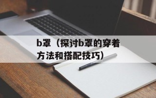 b罩（探讨b罩的穿着方法和搭配技巧）