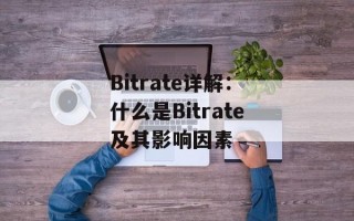 Bitrate详解：什么是Bitrate及其影响因素