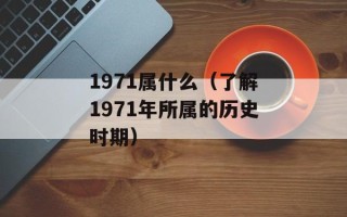 1971属什么（了解1971年所属的历史时期）