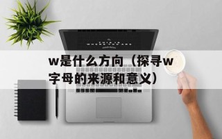w是什么方向（探寻w字母的来源和意义）