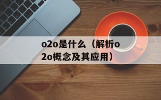 o2o是什么（解析o2o概念及其应用）
