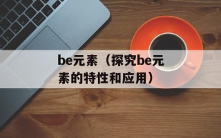 be元素（探究be元素的特性和应用）