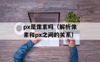 px是像素吗（解析像素和px之间的关系）
