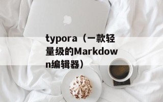 typora（一款轻量级的Markdown编辑器）