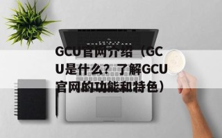 GCU官网介绍（GCU是什么？了解GCU官网的功能和特色）