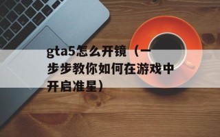 gta5怎么开镜（一步步教你如何在游戏中开启准星）