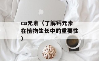ca元素（了解钙元素在植物生长中的重要性）